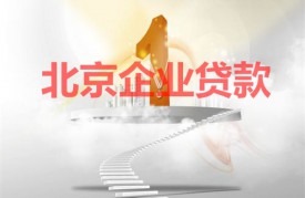 北京企业贷款额度通过什么评估?北京企业贷款额度评估因素、方法及资质